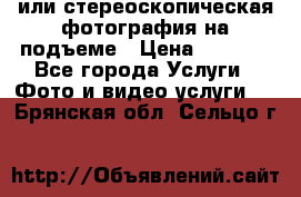 3D или стереоскопическая фотография на подъеме › Цена ­ 3 000 - Все города Услуги » Фото и видео услуги   . Брянская обл.,Сельцо г.